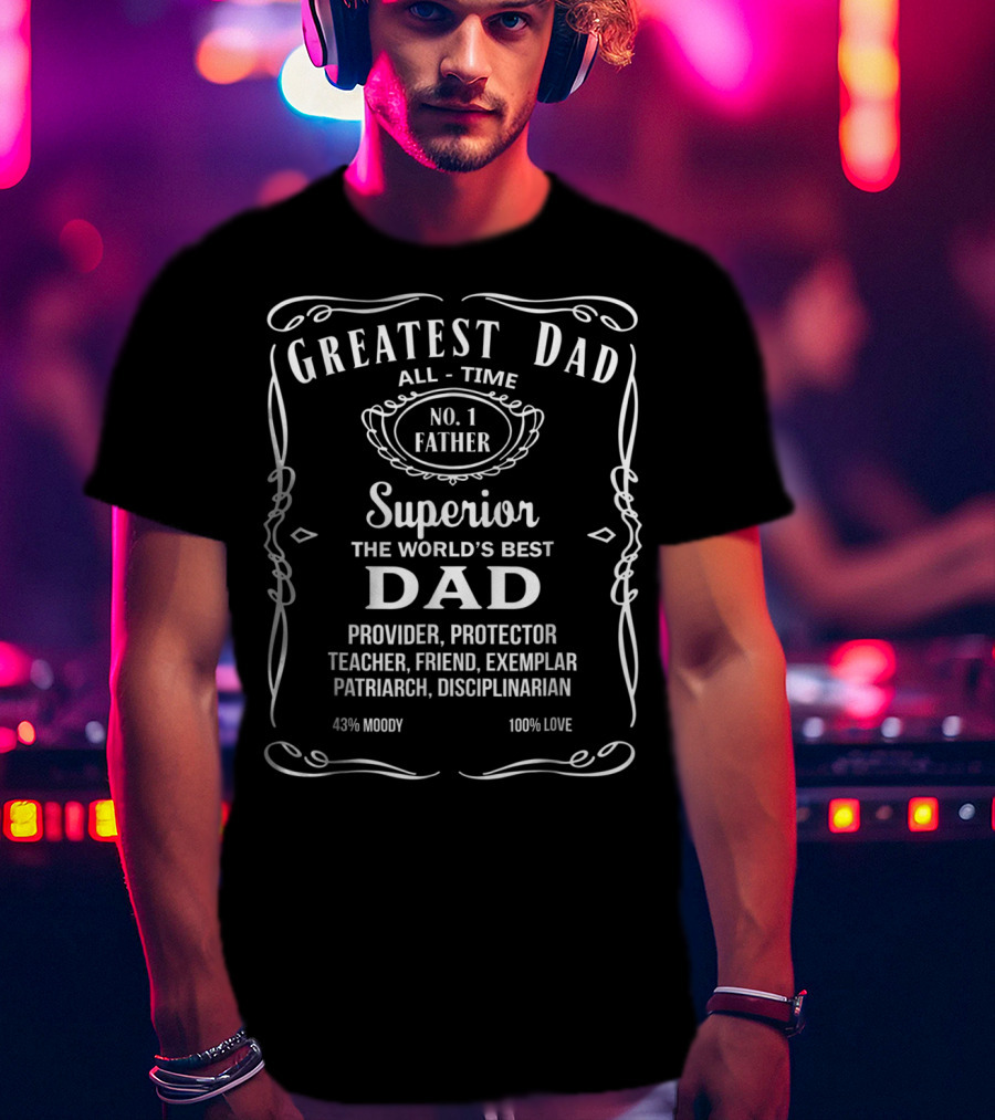 Greatest Dad All Time No. 1 Father Superior The World's Best Dad Provider Protector Teacher Friend Exemplar Patriarch Disciplinarian 43% Moody 100% Love T-Shirt