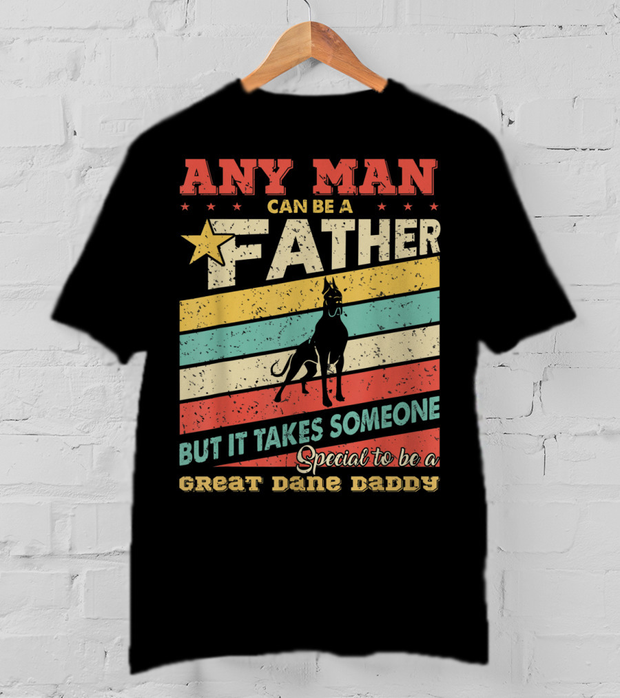 Any Man Can Be A Father But It Takes Someone Special To Be A Great Dane Daddy T-Shirt