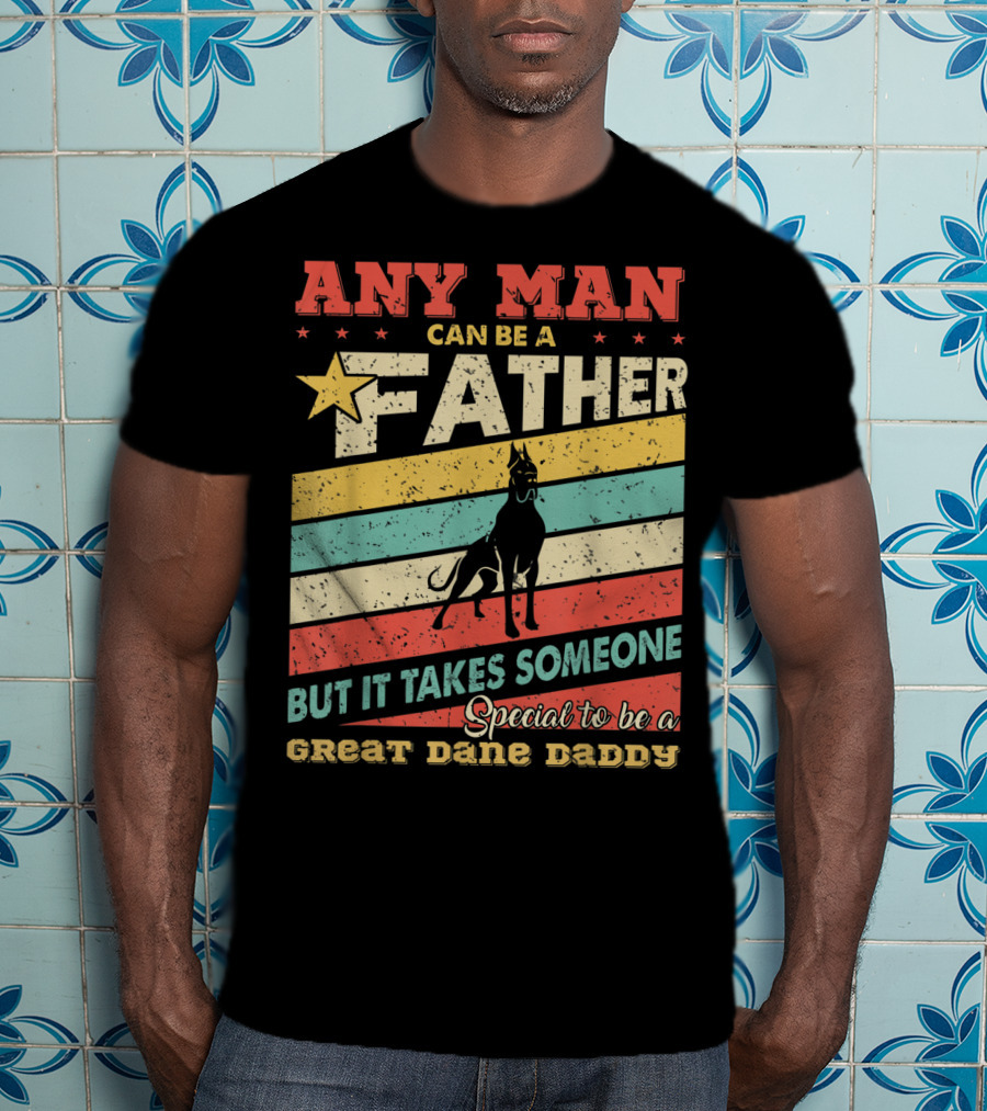 Any Man Can Be A Father But It Takes Someone Special To Be A Great Dane Daddy T-Shirt