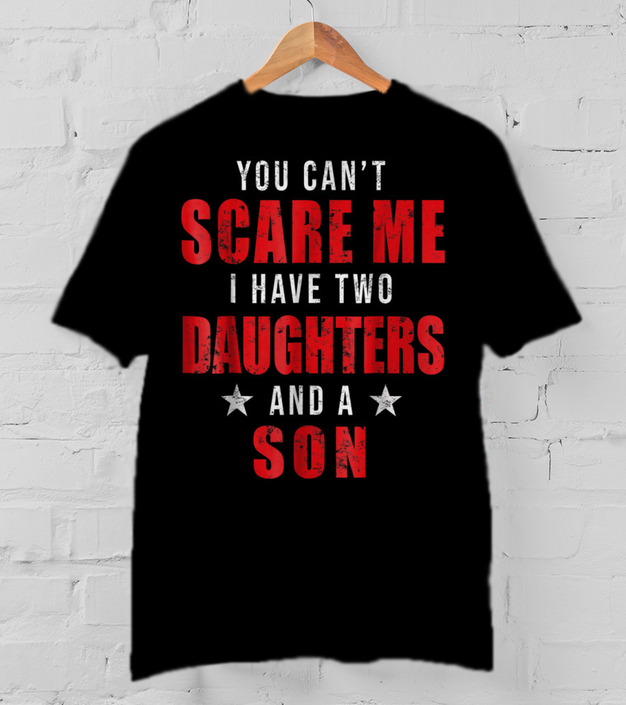 Mens You Can't Scare Me I Have Two Daughters And A Son T-Shirt
