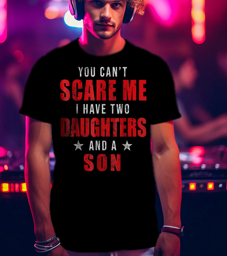 Mens You Can't Scare Me I Have Two Daughters And A Son T-Shirt