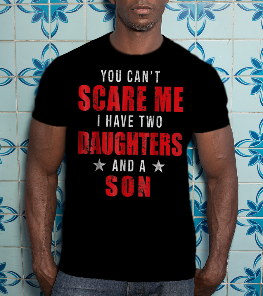 Mens You Can't Scare Me I Have Two Daughters And A Son T-Shirt