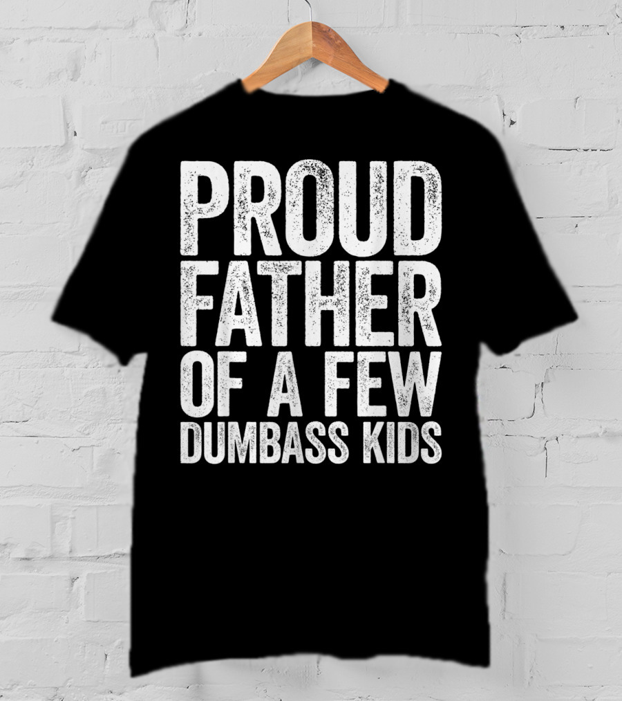 Proud Father Of A Few Dumbass Kids T-Shirt