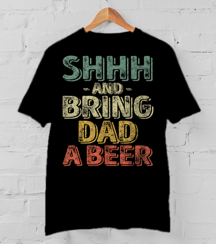 SHHH And Bring Dad A Beer Father's T-Shirt