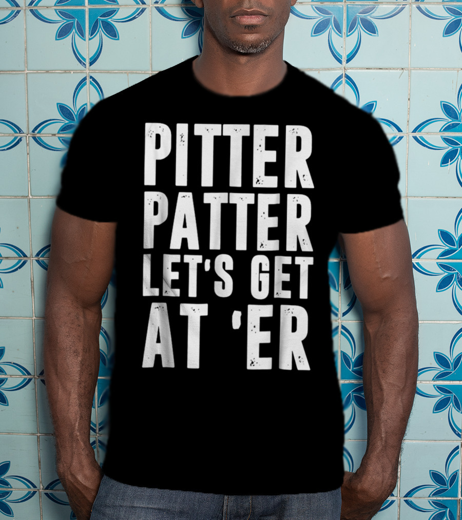 Pitter Patter Let's Get At Er Letterkenny Phrase T-Shirt