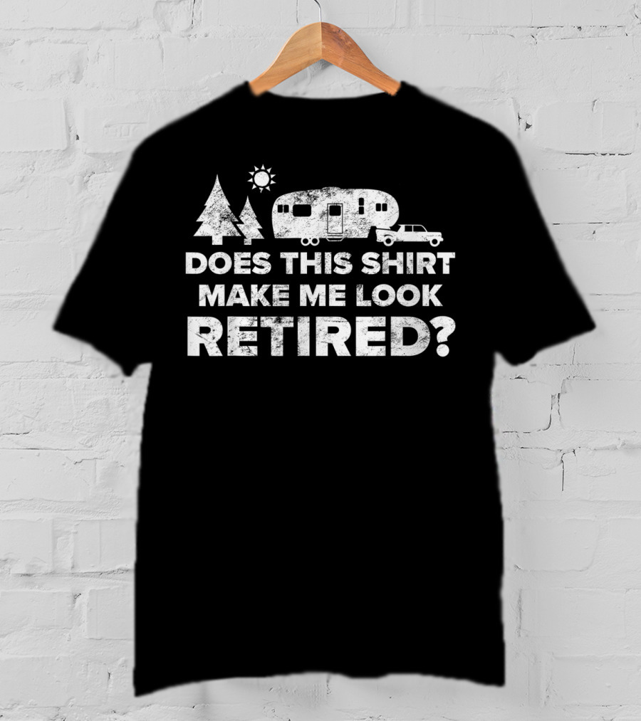 Does This Shirt Make Me Look Retired Camping 5th Wheel Camper T-Shirt