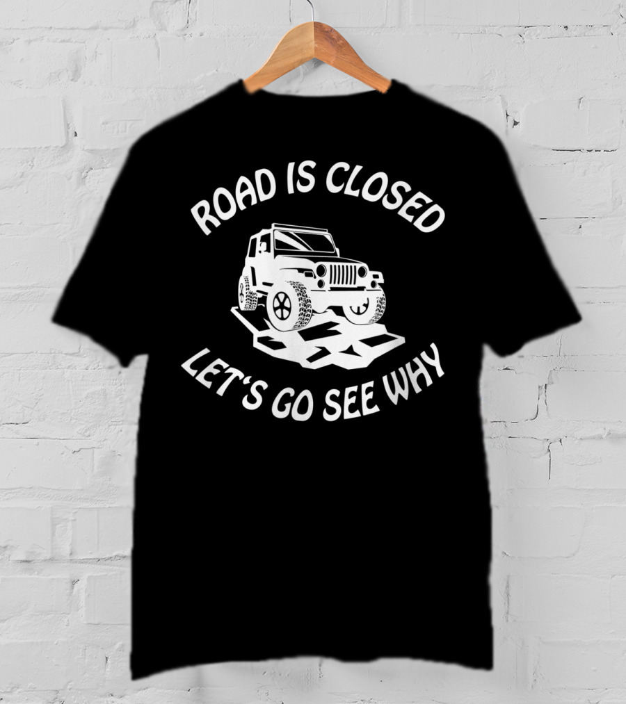 Road Is Closed Let's Go See Why Overlanding Mudding 4x4 Jeeps Owner T-Shirt
