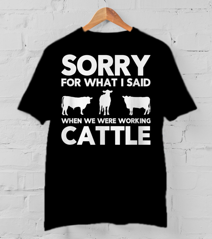 Sorry For What I Said When We Were Working Cattle Cows T-Shirt