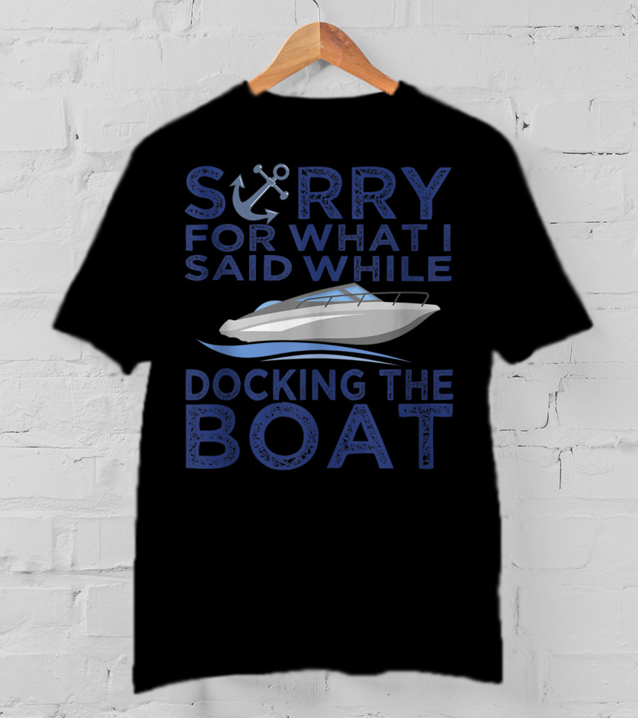 Sorry For What I Said While Docking The Boat Captain Anchor T-Shirt