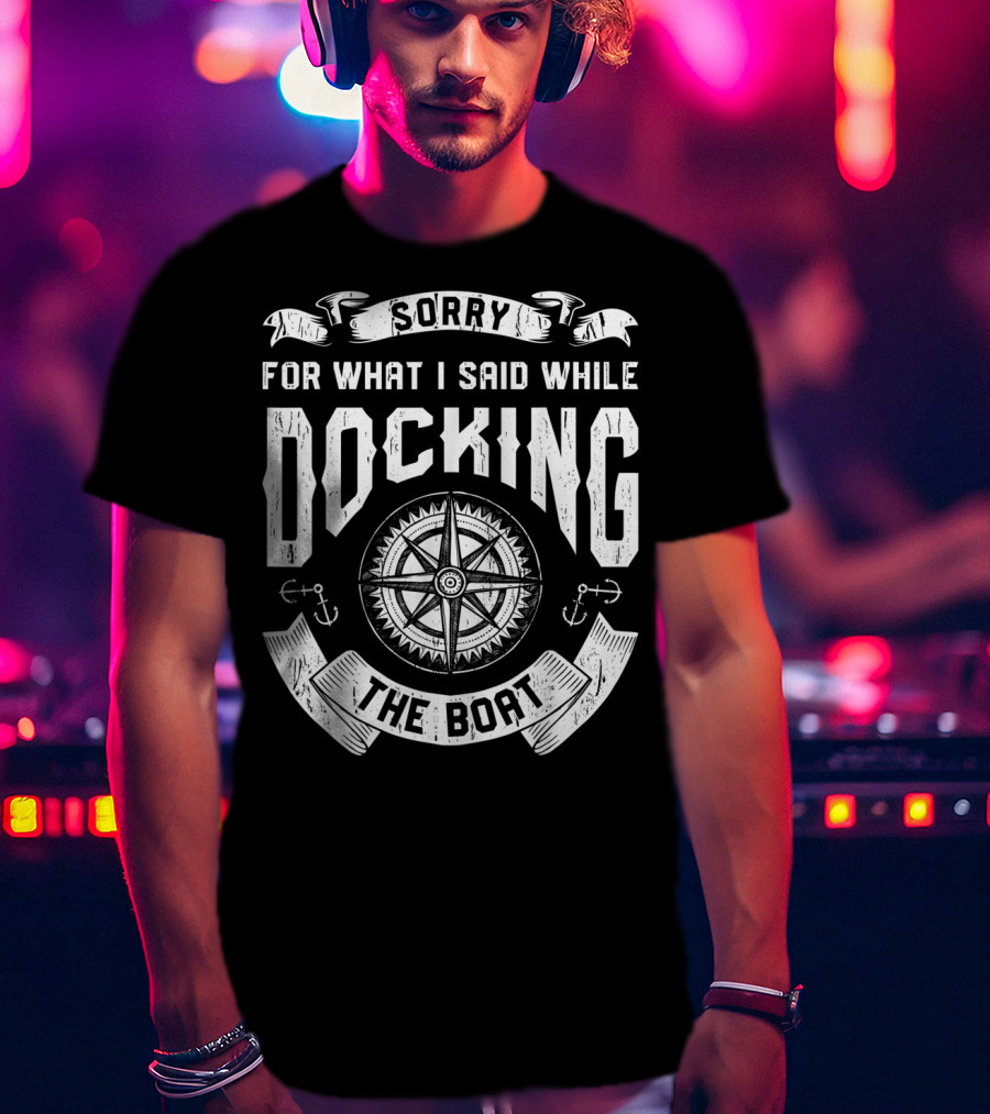 Sorry For What I Said While Docking The Boat Nautical Compass Anchors T-Shirt