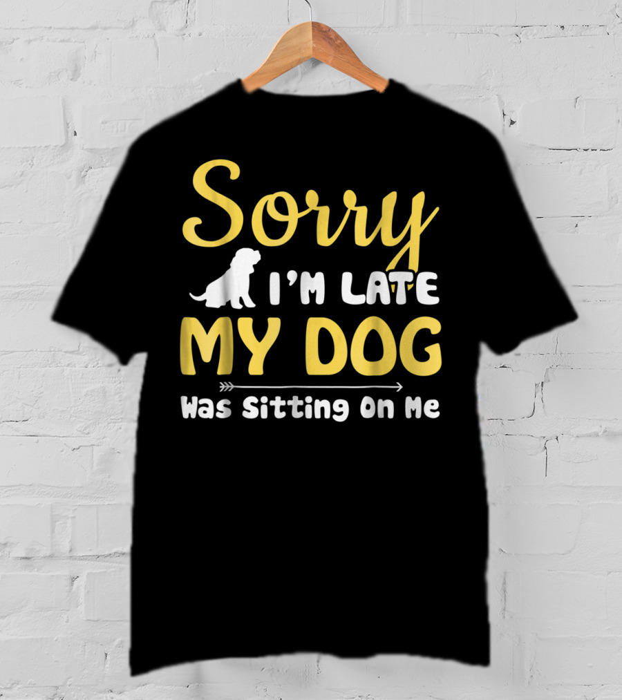 Sorry I'm Late My Dog Was Sitting On Me With Dog T-Shirt