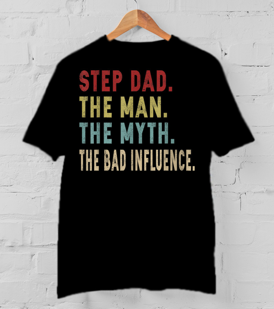 Step Dad The Man The Myth The Bad Influence T-Shirt