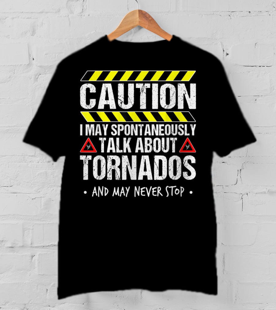 Caution I May Spontaneously Talk About Tornados And May Never Stop T-Shirt