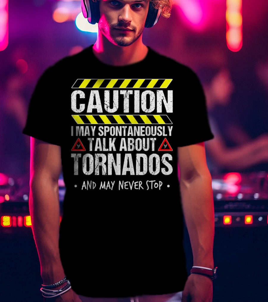 Caution I May Spontaneously Talk About Tornados And May Never Stop T-Shirt