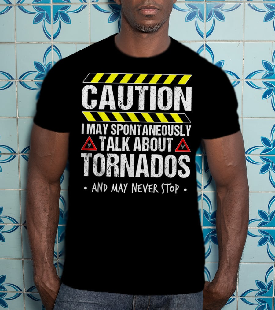 Caution I May Spontaneously Talk About Tornados And May Never Stop T-Shirt