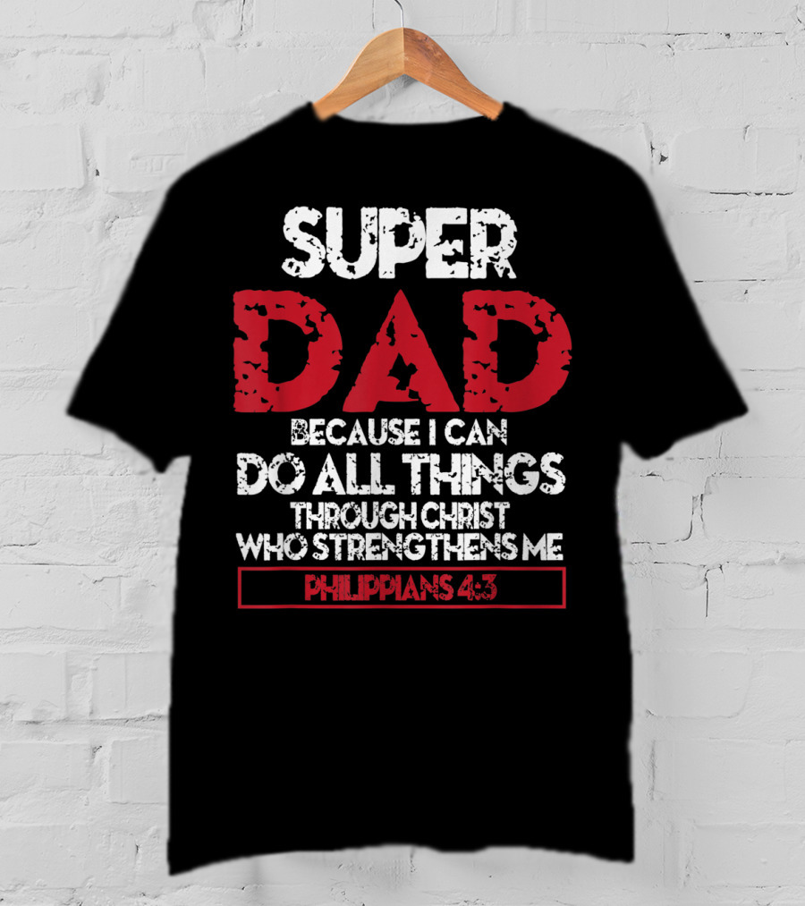 Super Dad Because I Can Do All Things Through Christ Who Strengthens ME Philippians 4:13 T-Shirt