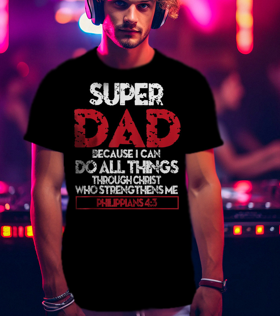 Super Dad Because I Can Do All Things Through Christ Who Strengthens ME Philippians 4:13 T-Shirt