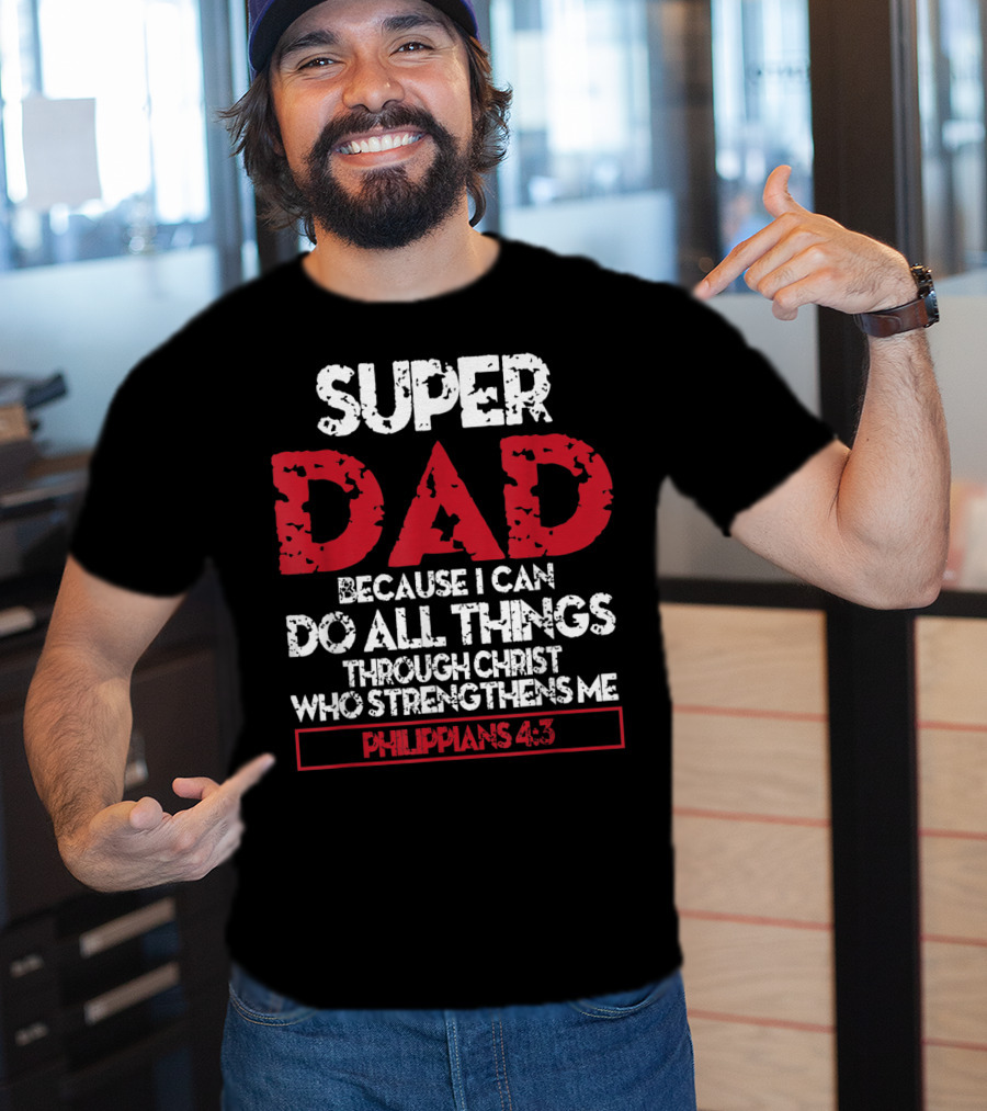 Super Dad Because I Can Do All Things Through Christ Who Strengthens ME Philippians 4:13 T-Shirt