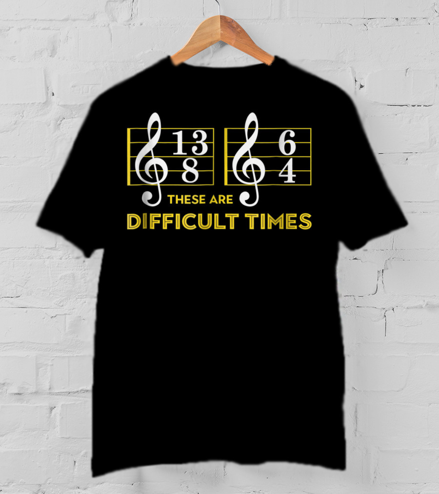 These Are Difficult Times 13/8 6/4 Music Lover T-Shirt