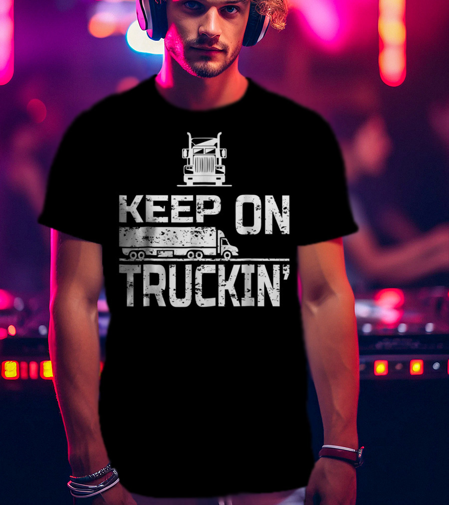 Keep On Truckin' Truck Driver Semi-Truck T-Shirt
