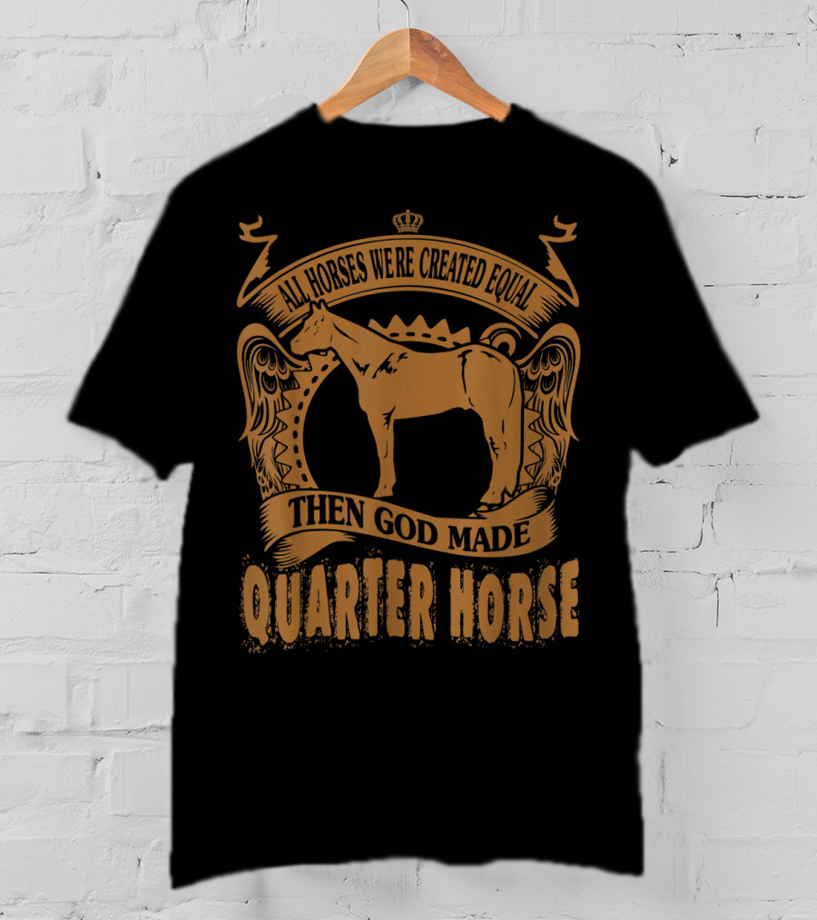 All Horses Were Created Equal Then God Made Quarter Horse T-Shirt