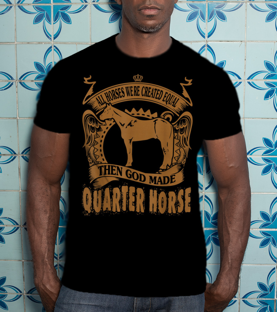 All Horses Were Created Equal Then God Made Quarter Horse T-Shirt