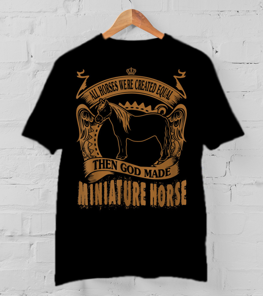All Horses Were Created Equal Then God Made Miniature Horse T-Shirt