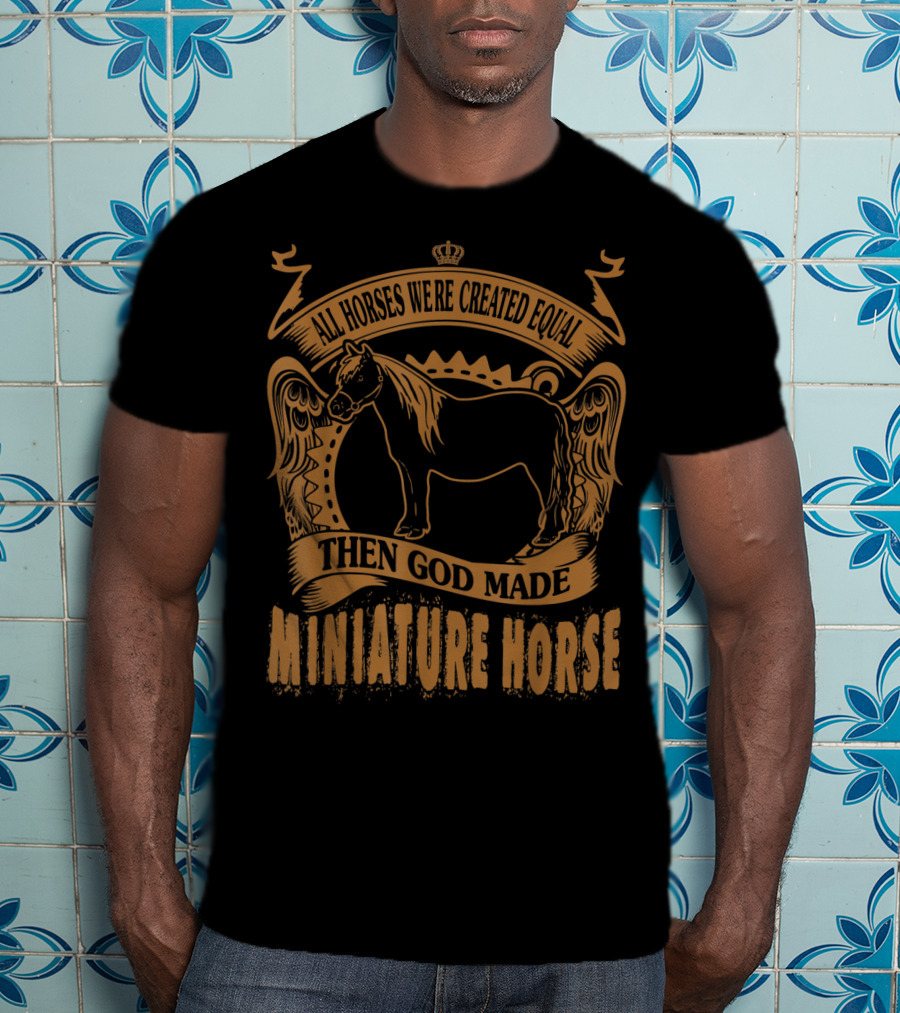 All Horses Were Created Equal Then God Made Miniature Horse T-Shirt