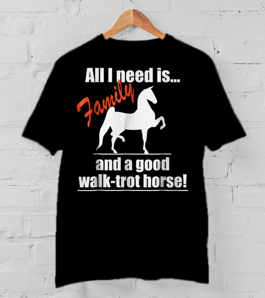 All I Need Is Family And A Good Walk-Trot Horse T-Shirt