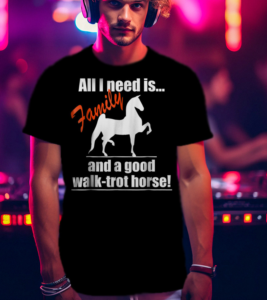 All I Need Is Family And A Good Walk-Trot Horse T-Shirt