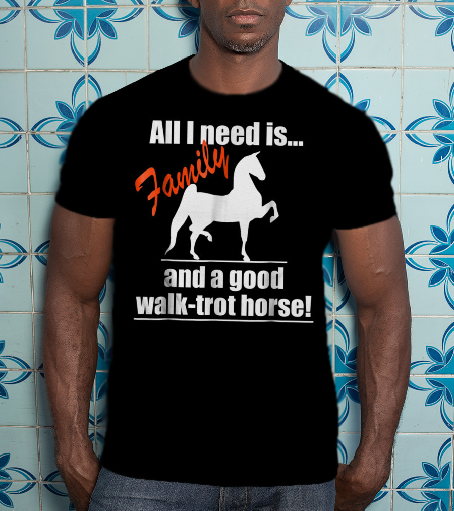 All I Need Is Family And A Good Walk-Trot Horse T-Shirt