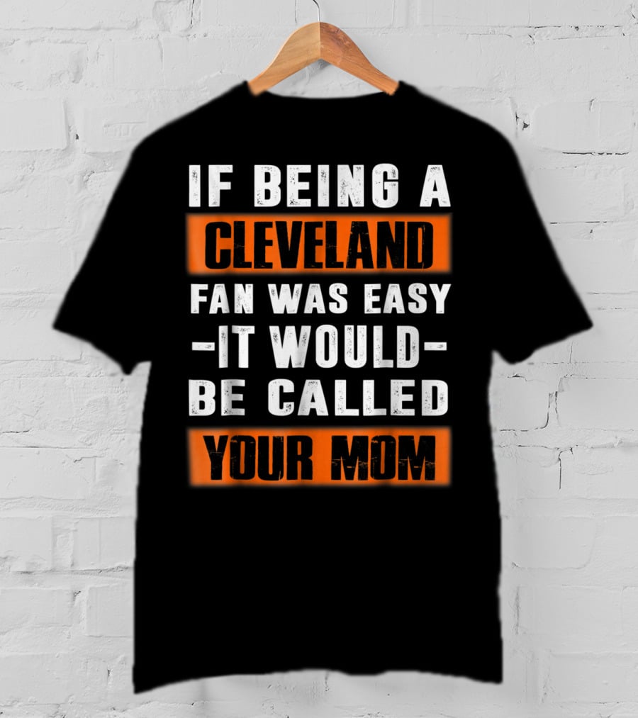 If Being A Cleveland Fan Was Easy It Would Be Called Your Mom T-Shirt