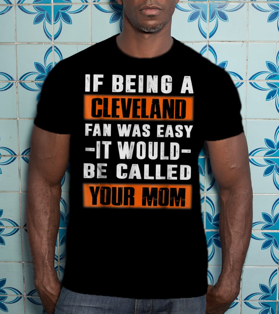 If Being A Cleveland Fan Was Easy It Would Be Called Your Mom T-Shirt