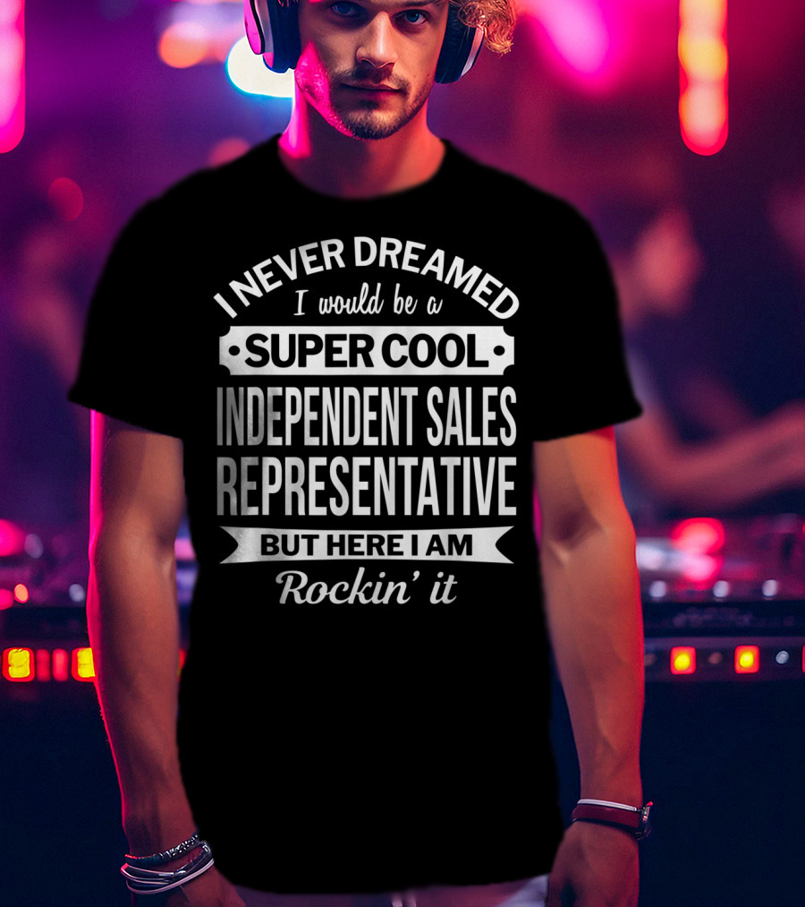 I Never Dreamed I Would Be A Super Cool Independent Sales Representative But Here I Am Rockin' It T-Shirt