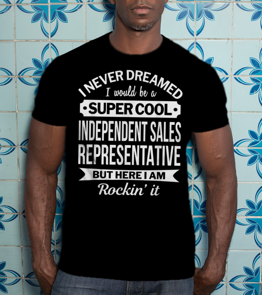 I Never Dreamed I Would Be A Super Cool Independent Sales Representative But Here I Am Rockin' It T-Shirt