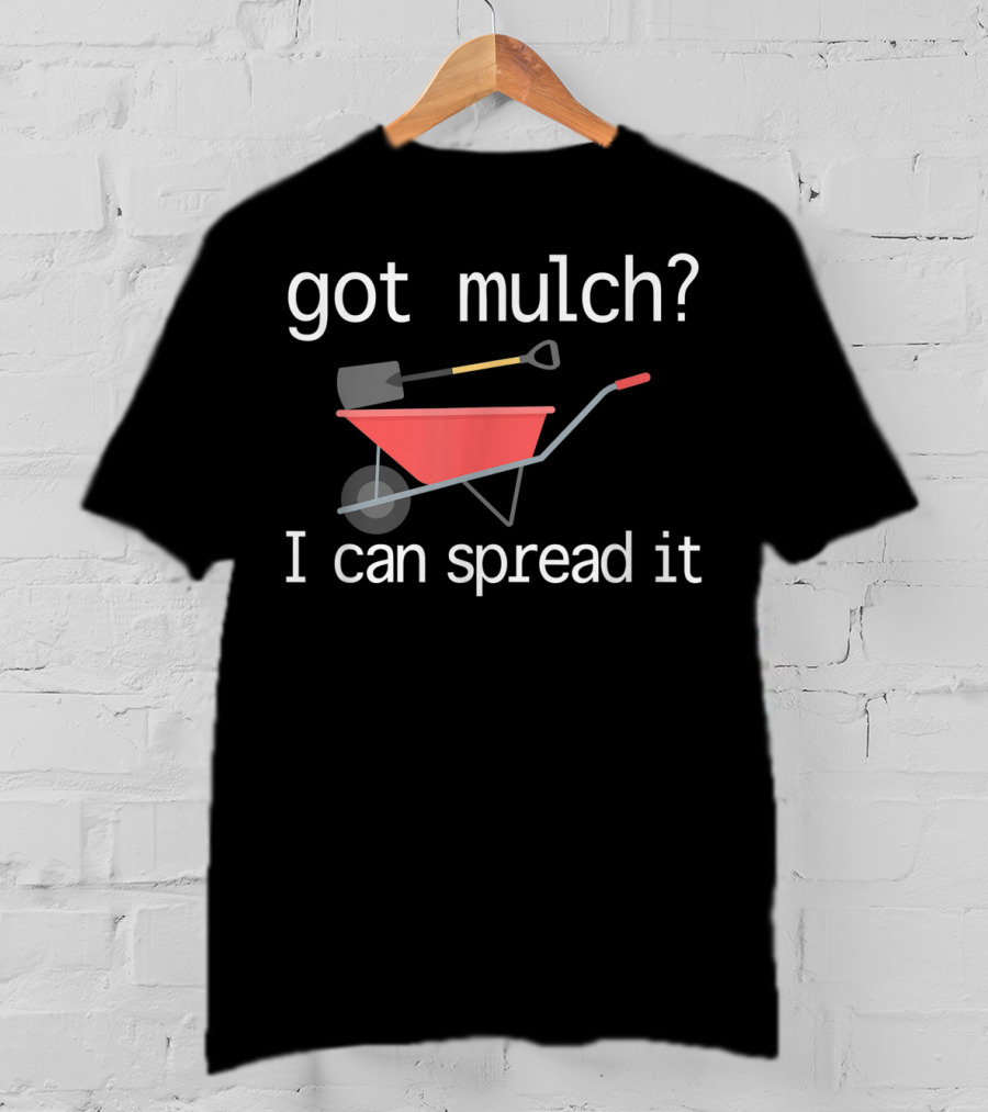 Got Mulch I Can Spread It With Wheelbarrow And Shovel T-Shirt