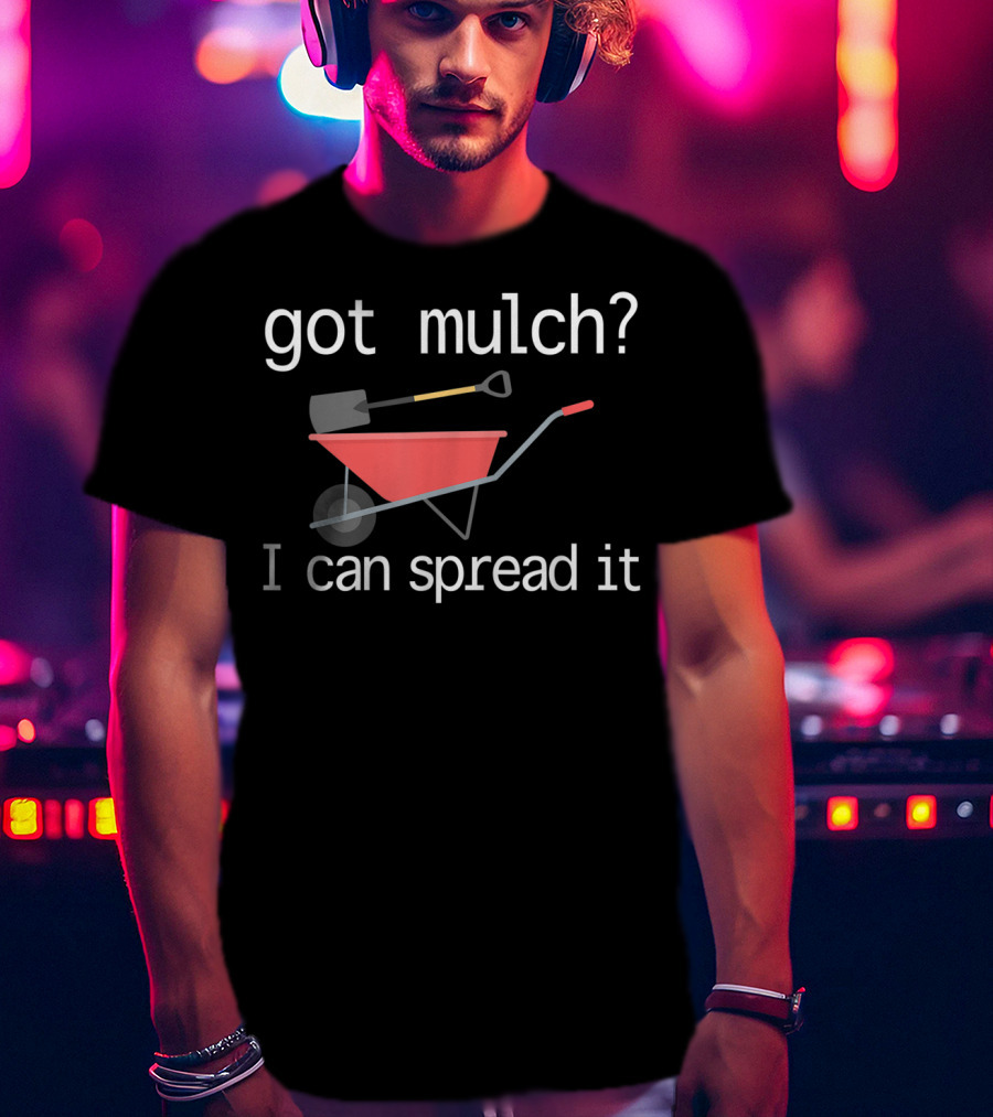 Got Mulch I Can Spread It With Wheelbarrow And Shovel T-Shirt
