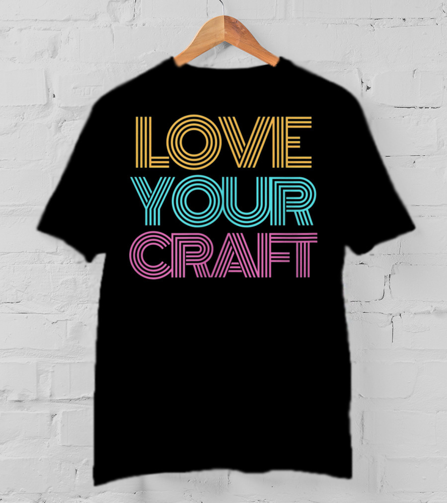 LOVE YOUR CRAFT Inspirational Hobby Passion T-Shirt