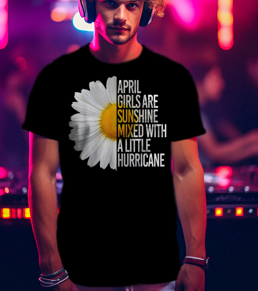 April Girls Are Sunshine Mixed With A Little Hurricane Flower T-Shirt
