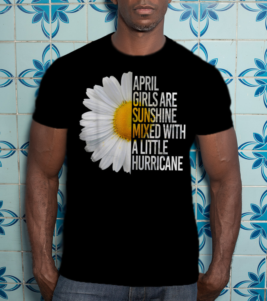 April Girls Are Sunshine Mixed With A Little Hurricane Flower T-Shirt