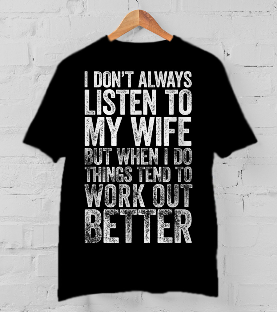 Mens I Don't Always Listen To My Wife But When I Do Things Tend To Work Out Better T-Shirt