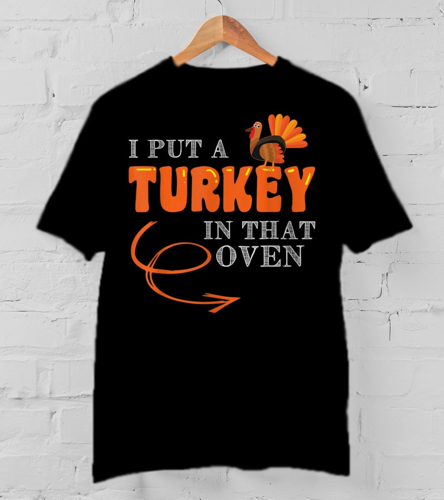 I Put A Turkey In That Oven Thanksgiving T-Shirt