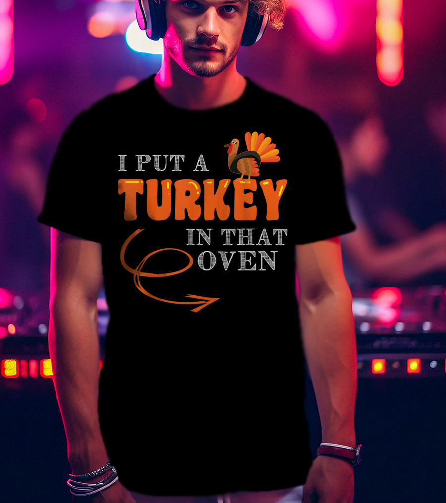 I Put A Turkey In That Oven Thanksgiving T-Shirt