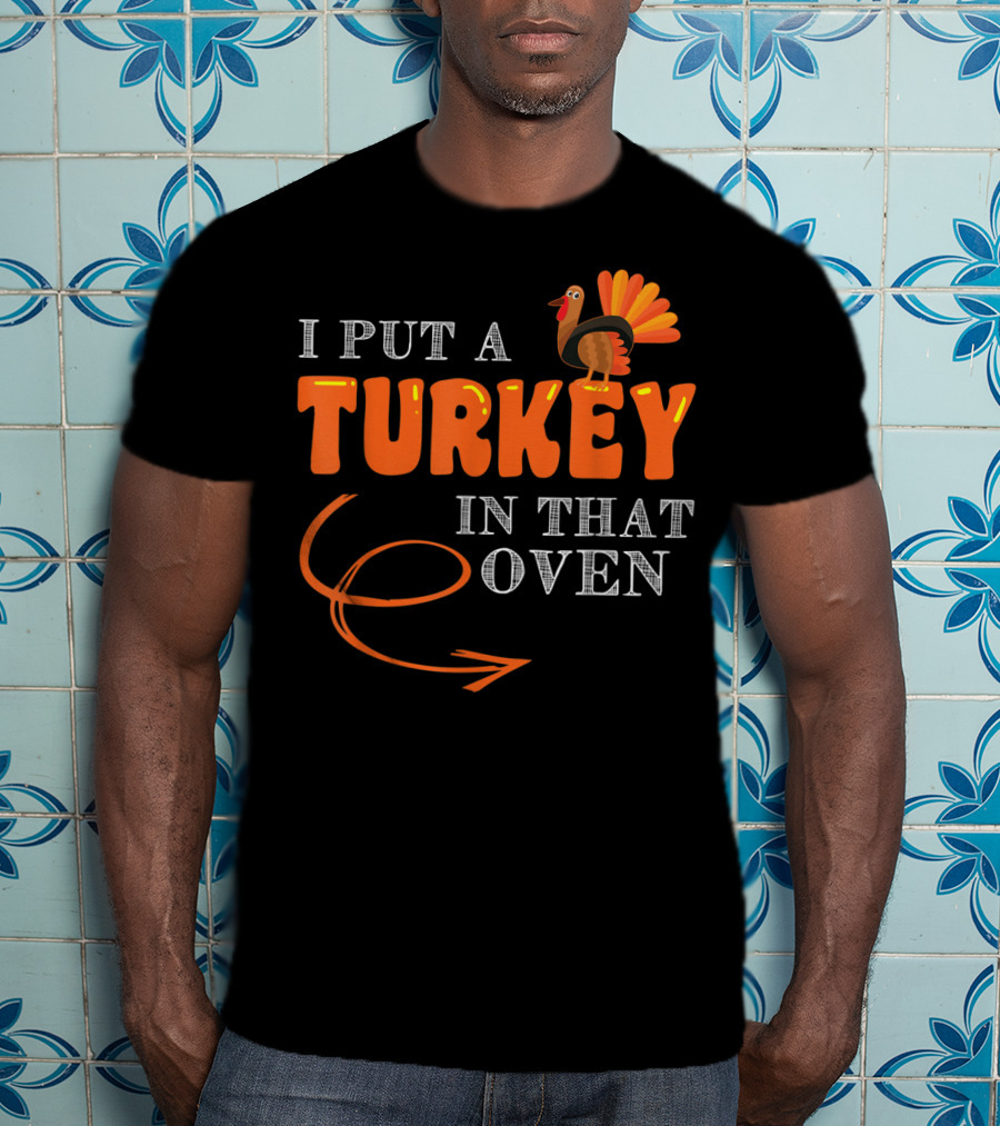 I Put A Turkey In That Oven Thanksgiving T-Shirt