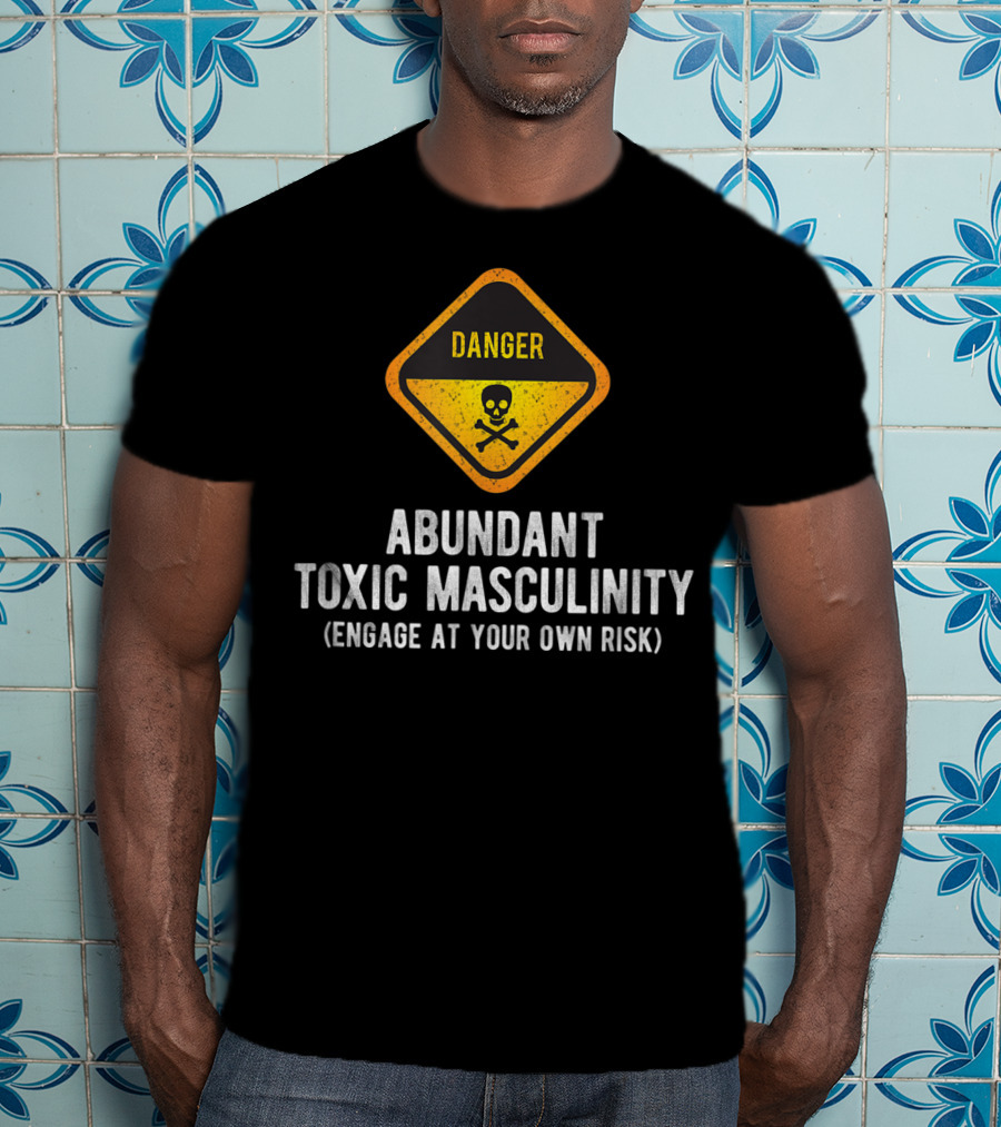 Danger Abundant Toxic Masculinity Engage At Your Own Risk T-Shirt