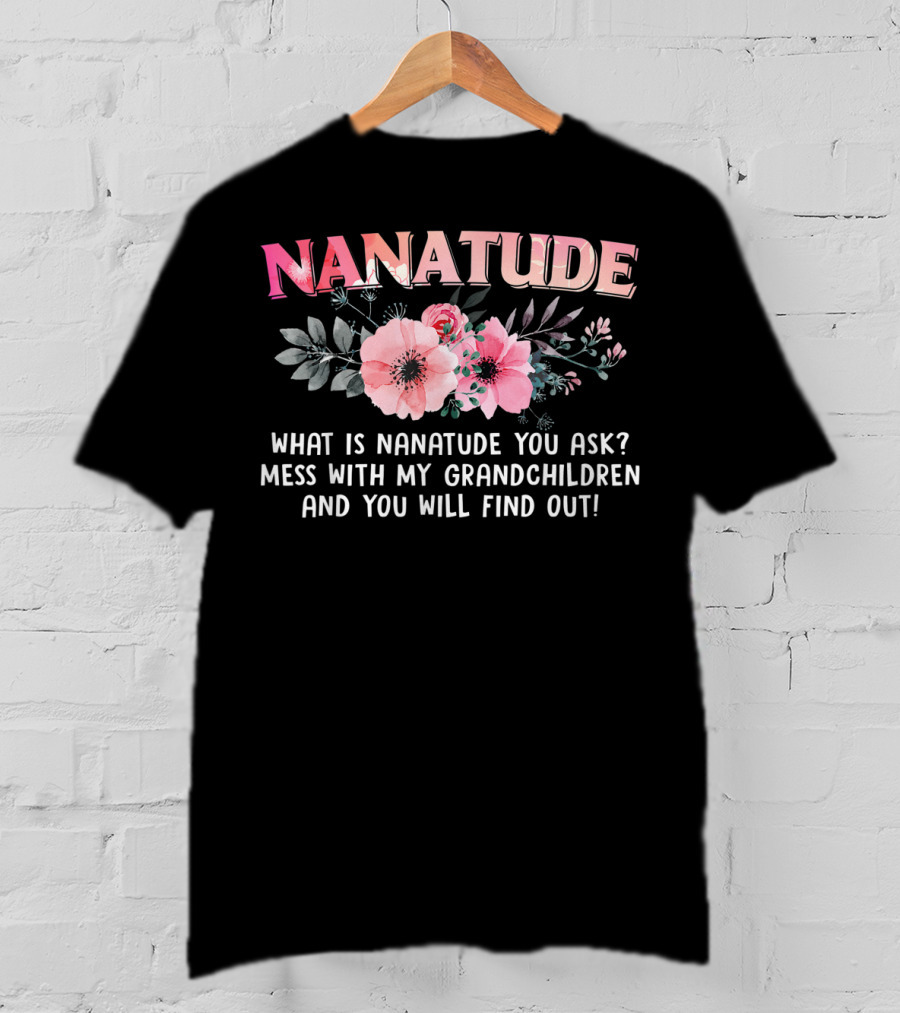 NANATUDE What Is Nanatude You Ask Mess With My Grandchildren And You Will Find Out T-Shirt