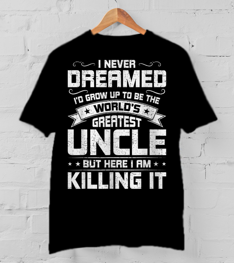 I Never Dreamed I'd Grow Up To Be The World's Greatest Uncle But Here I Am Killing It T-Shirt
