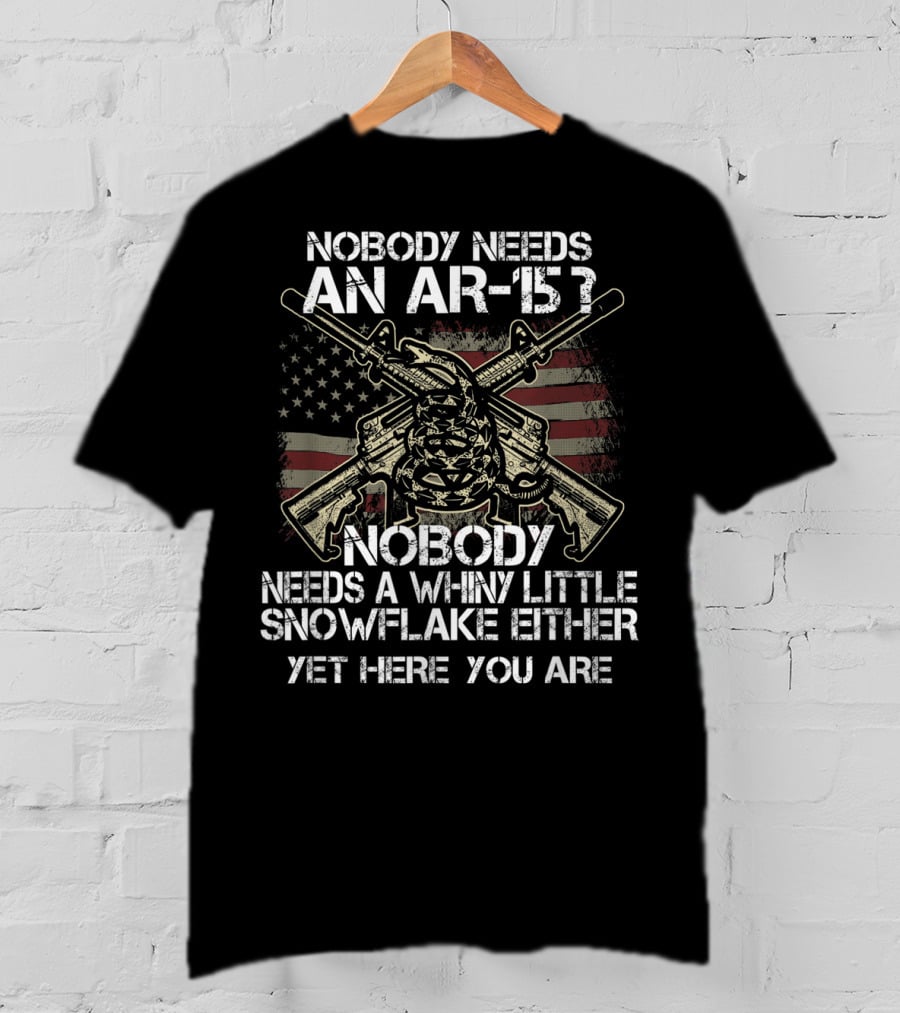 Nobody Needs An AR-15 Nobody Needs A Whiny Little Snowflake Either Yet Here You Are American Flag Guns T-Shirt