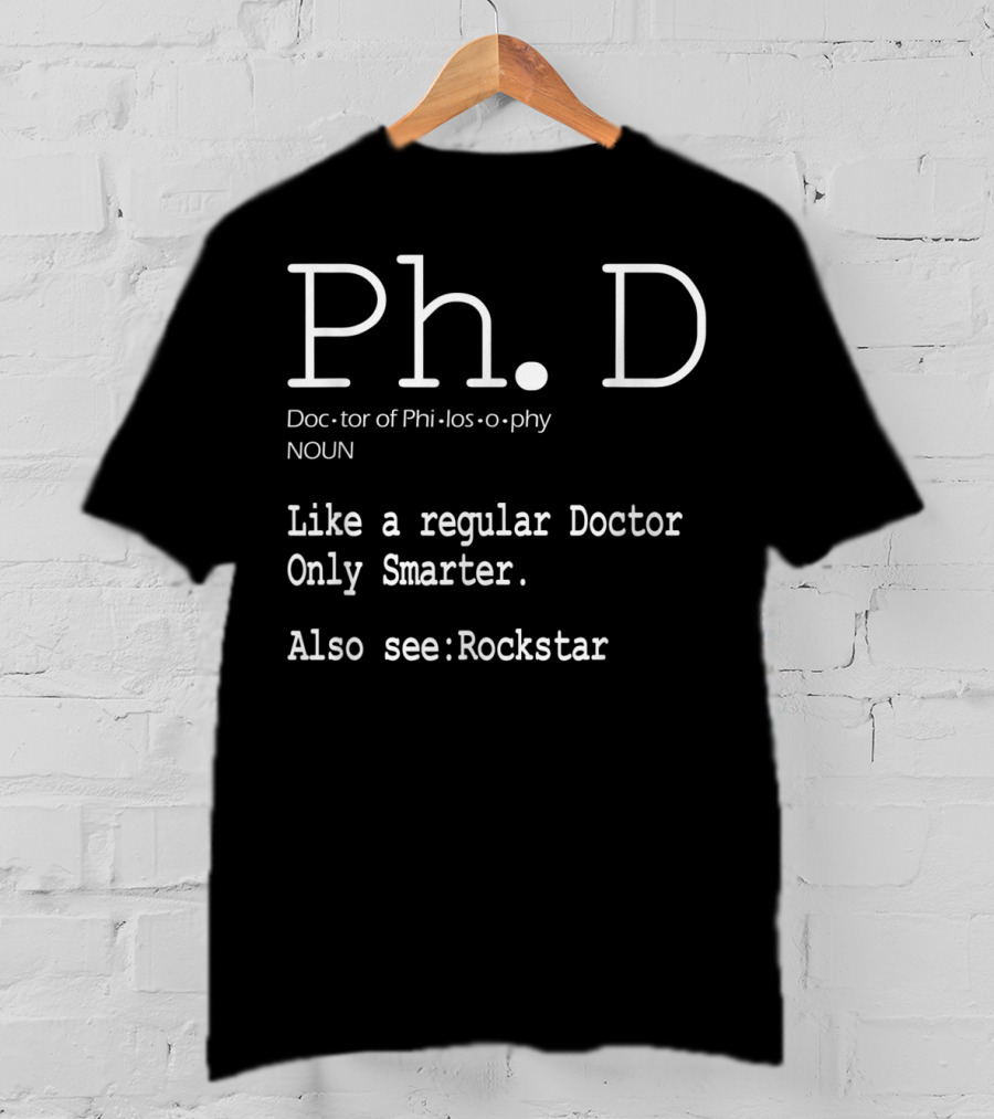 Ph.D Doctor Of Philosophy Like A Regular Doctor Only Smarter Also See Rockstar T-Shirt