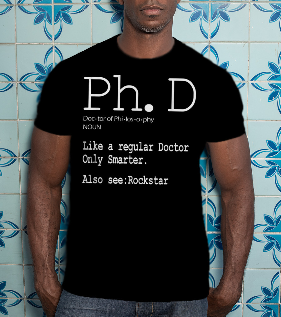 Ph.D Doctor Of Philosophy Like A Regular Doctor Only Smarter Also See Rockstar T-Shirt